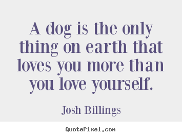 Josh Billings picture quotes - A dog is the only thing on earth that loves you more than you.. - Love quote