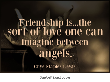Quotes about love - Friendship is...the sort of love one can imagine between angels.