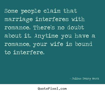 Diy picture quotes about love - Some people claim that marriage interferes with romance...
