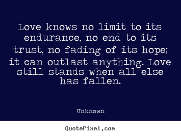 Quotes about love - Love knows no limit to its endurance, no end to its trust, no fading..
