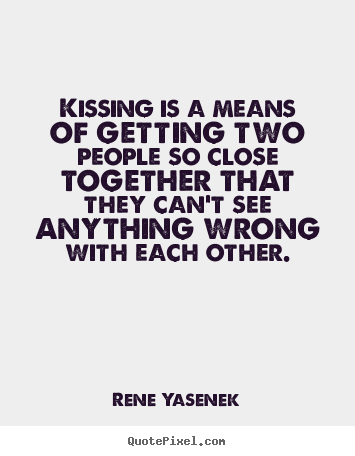 Kissing is a means of getting two people so.. Rene Yasenek famous love quotes