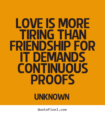 Unknown picture quotes - Love is more tiring than friendship for it demands.. - Love quotes