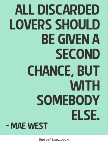 All discarded lovers should be given a second chance, but with.. Mae West great love quotes