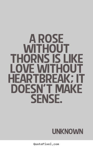 Quotes about love - A rose without thorns is like love without heartbreak; it doesn't make..