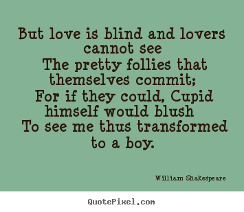 But love is blind and lovers cannot see the pretty follies.. William Shakespeare   love quotes