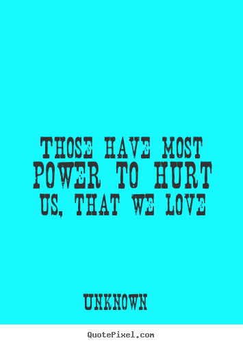 Customize picture quotes about love - Those have most power to hurt us, that we love