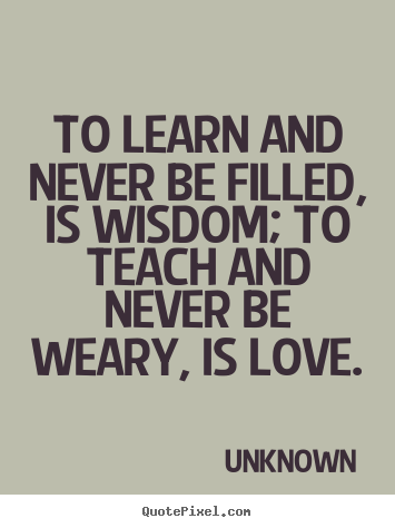 Make custom picture quotes about love - To learn and never be filled, is wisdom;..