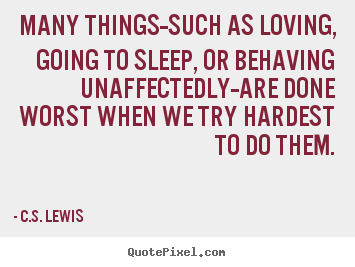 Quote about love - Many things--such as loving, going to sleep, or behaving unaffectedly--are..
