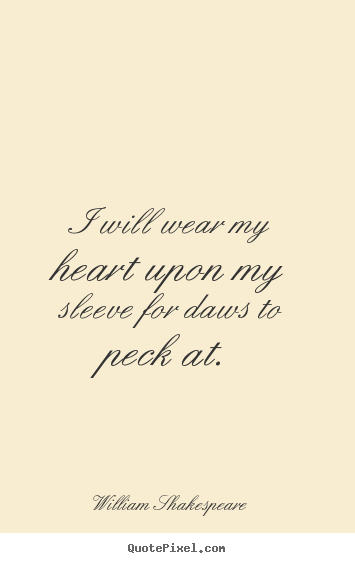 Quote about love - I will wear my heart upon my sleeve for daws to peck at.