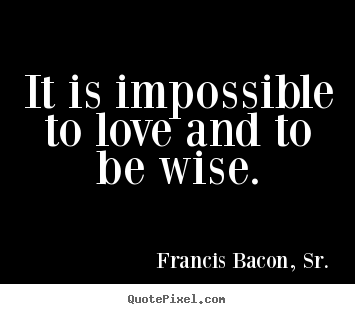 Love quotes - It is impossible to love and to be wise.