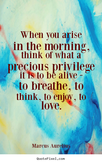 Marcus Aurelius picture quotes - When you arise in the morning, think of what a.. - Love quotes