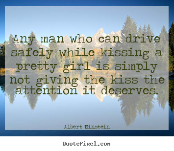 Diy picture quotes about love - Any man who can drive safely while kissing a pretty girl is simply..