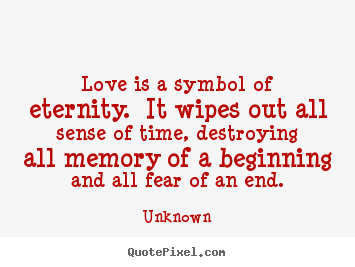 Love is a symbol of eternity. it wipes out all sense.. Unknown  love quotes