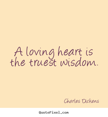 Quotes about love - A loving heart is the truest wisdom.