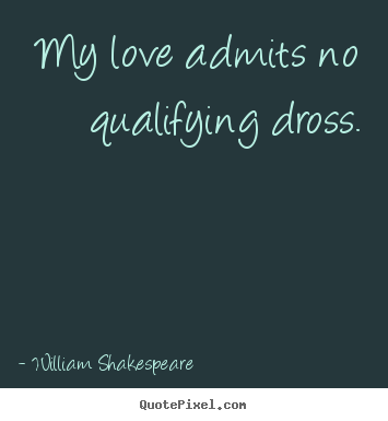 My love admits no qualifying dross. William Shakespeare  popular love quotes