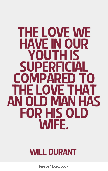 Love quote - The love we have in our youth is superficial compared to the love that..