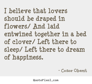 Conor Oberst poster quotes - I believe that lovers should be draped in flowers/.. - Love quotes