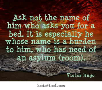 Victor Hugo picture quote - Ask not the name of him who asks you for a bed. it is especially he.. - Love quotes