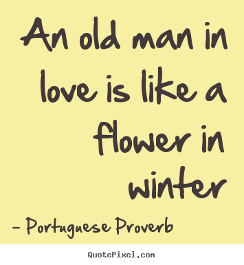 Quotes about love - An old man in love is like a flower in winter