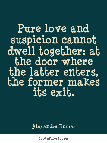 Pure love and suspicion cannot dwell together:.. Alexandre Dumas top love quotes