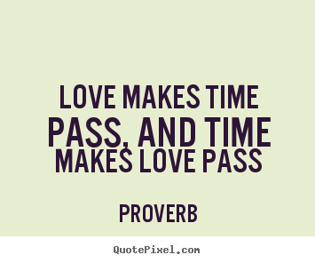 Love makes time pass, and time makes love pass Proverb greatest love quotes