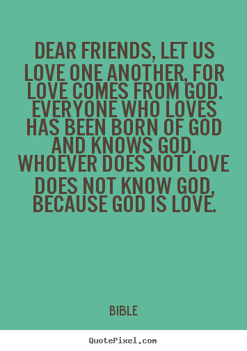 Dear friends, let us love one another, for love comes from god. everyone.. Bible top love quotes