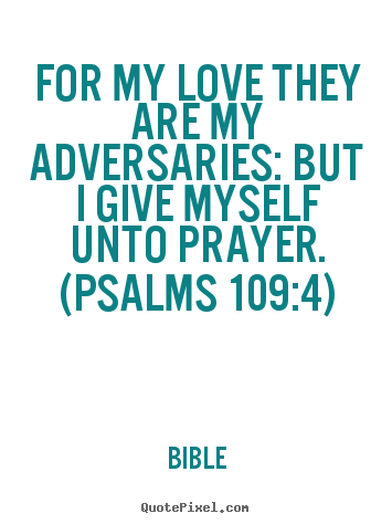 Love quotes - For my love they are my adversaries: but i give myself unto prayer...