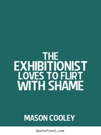 Mason Cooley picture sayings - The exhibitionist loves to flirt with shame - Love quotes