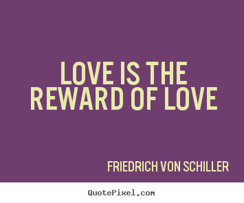 Love quotes - Love is the reward of love