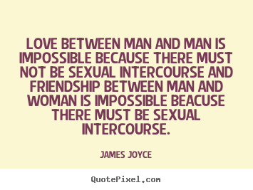 James Joyce picture quotes - Love between man and man is impossible because there must not.. - Love quotes