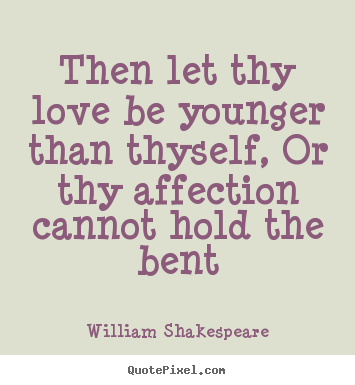Love quotes - Then let thy love be younger than thyself, or thy affection..