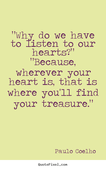 Love quotes - "why do we have to listen to our hearts?" "because, wherever your..
