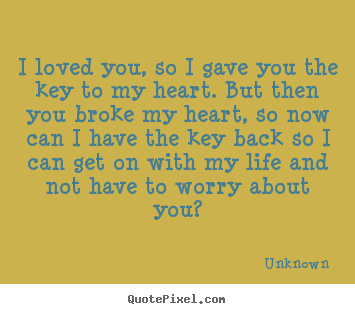 Quote about love - I loved you, so i gave you the key to my heart. but then..