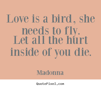 Create picture quote about love - Love is a bird, she needs to fly.let all the hurt inside of..