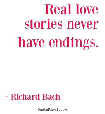 Quotes about love - Real love stories never have endings.
