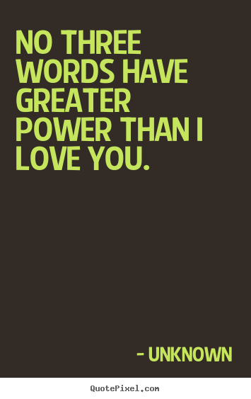 Diy picture quotes about love - No three words have greater power than i love you.