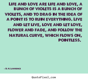 D. H. Lawrence pictures sayings - Life and love are life and love, a bunch of violets is a bunch of violets,.. - Love quotes