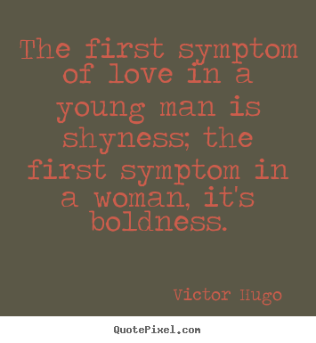 The first symptom of love in a young man is shyness;.. Victor Hugo  best love quote