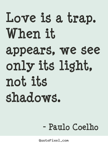Love is a trap. when it appears, we see only its light, not its.. Paulo Coelho  famous love quote