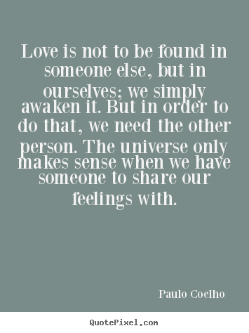 Love quotes - Love is not to be found in someone else, but in ourselves;..