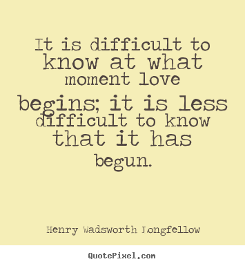 It is difficult to know at what moment love begins; it is less.. Henry Wadsworth Longfellow greatest love quotes