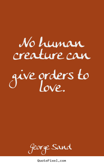 Love quotes - No human creature can give orders to love.