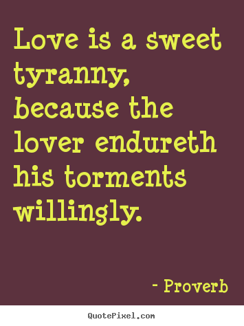 Create graphic pictures sayings about love - Love is a sweet tyranny, because the lover endureth his torments..