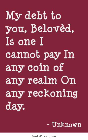 Quote about love - My debt to you, belovèd, is one i cannot..