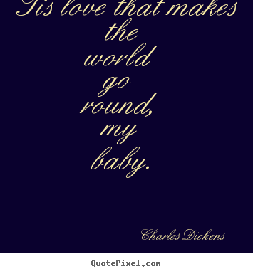 Love quotes - 'tis love that makes the world go round, my baby.