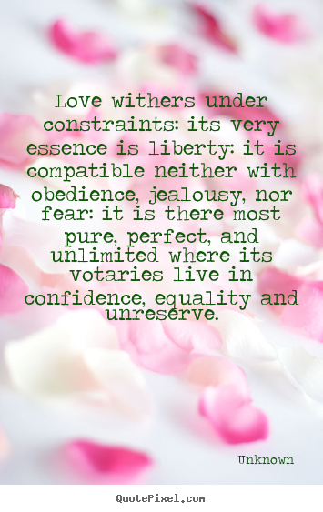 Love quote - Love withers under constraints: its very essence is liberty: it..