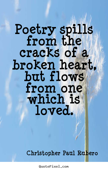 Poetry spills from the cracks of a broken heart,.. Christopher Paul Rubero greatest love quote