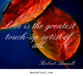 Love is the greatest touch-up artist of all. Robert Brault  love quotes