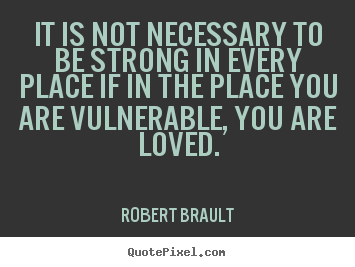 Love quotes - It is not necessary to be strong in every place if..