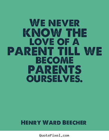 Quotes about love - We never know the love of a parent till we become parents ourselves.